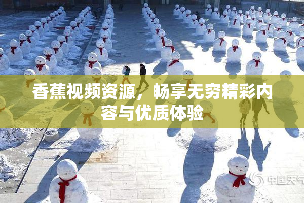 香蕉视频资源，畅享无穷精彩内容与优质体验