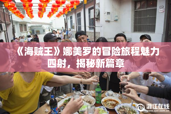《海贼王》娜美罗的冒险旅程魅力四射，揭秘新篇章
