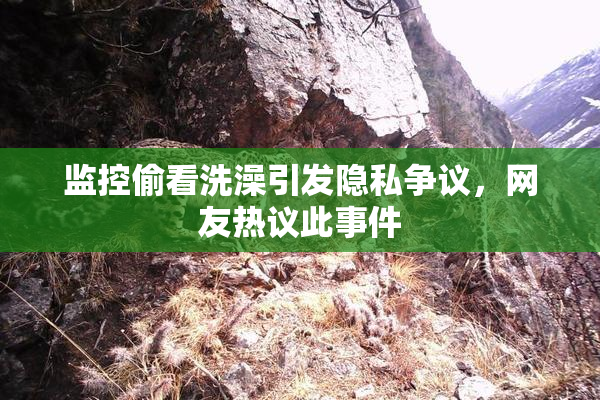监控偷看洗澡引发隐私争议，网友热议此事件