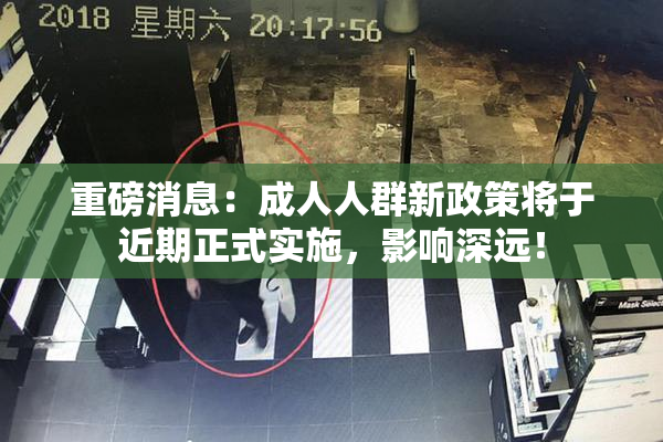 重磅消息：成人人群新政策将于近期正式实施，影响深远！