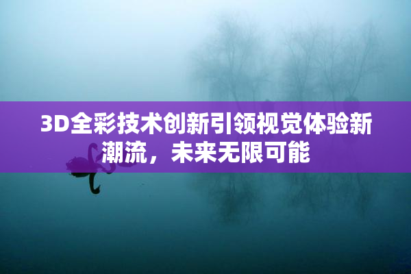 3D全彩技术创新引领视觉体验新潮流，未来无限可能
