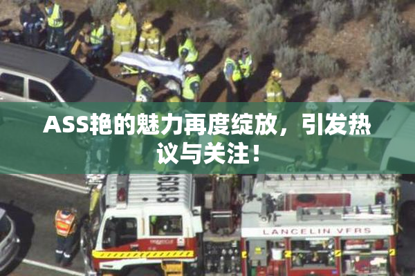 ASS艳的魅力再度绽放，引发热议与关注！