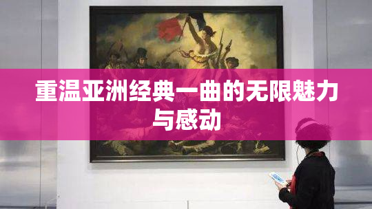 重温亚洲经典一曲的无限魅力与感动