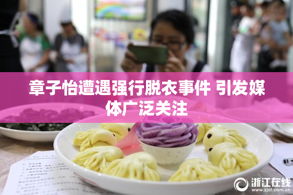 章子怡遭遇强行脱衣事件 引发媒体广泛关注
