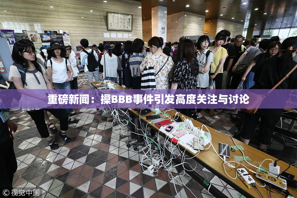 重磅新闻：搡BBB事件引发高度关注与讨论