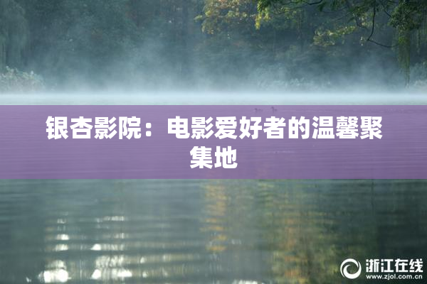 银杏影院：电影爱好者的温馨聚集地
