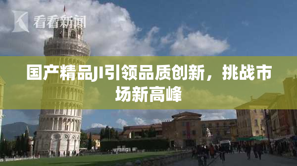 国产精品JI引领品质创新，挑战市场新高峰