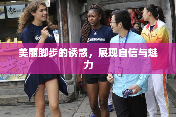 美丽脚步的诱惑，展现自信与魅力