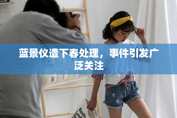蓝景仪遭下春处理，事件引发广泛关注