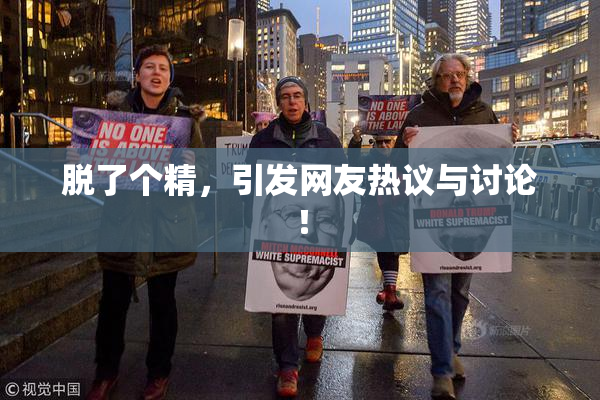 脱了个精，引发网友热议与讨论！