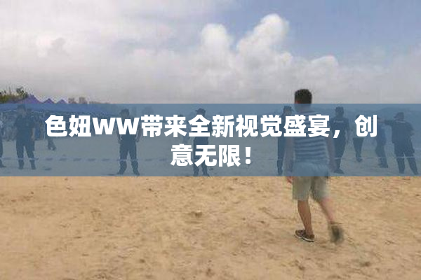 色妞WW带来全新视觉盛宴，创意无限！