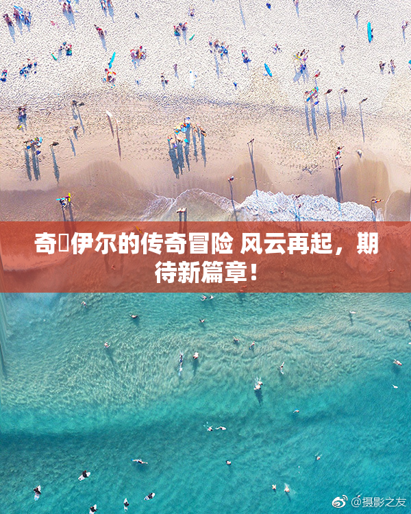 奇犽伊尔的传奇冒险 风云再起，期待新篇章！