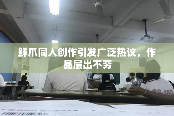 鲜爪同人创作引发广泛热议，作品层出不穷