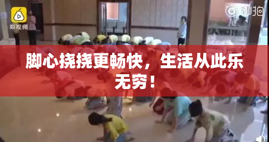 脚心挠挠更畅快，生活从此乐无穷！