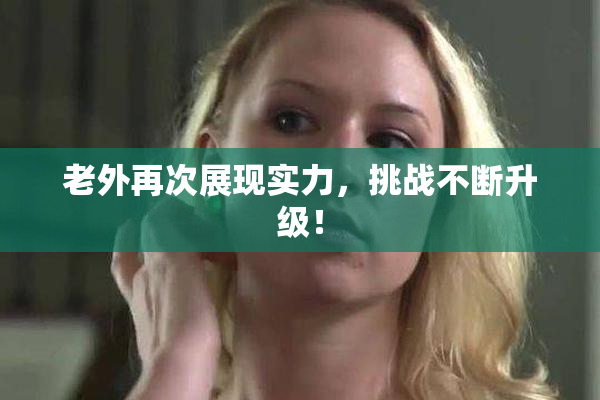 老外再次展现实力，挑战不断升级！