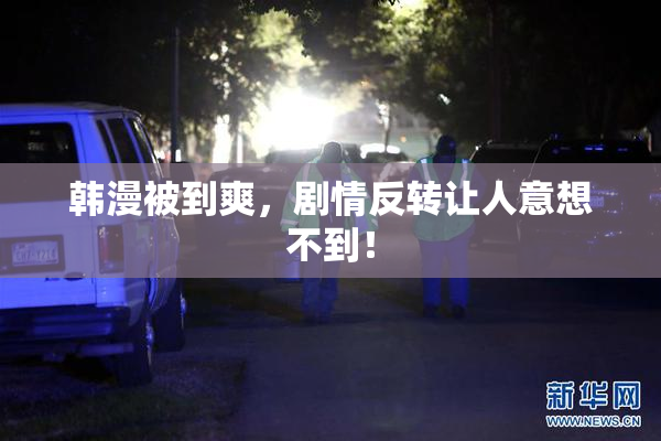 韩漫被到爽，剧情反转让人意想不到！