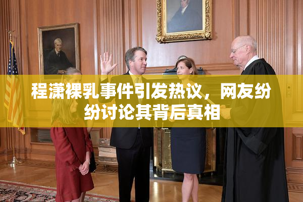 程潇裸乳事件引发热议，网友纷纷讨论其背后真相
