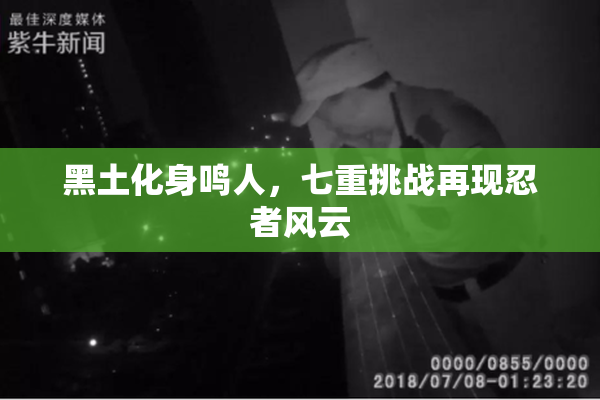 黑土化身鸣人，七重挑战再现忍者风云
