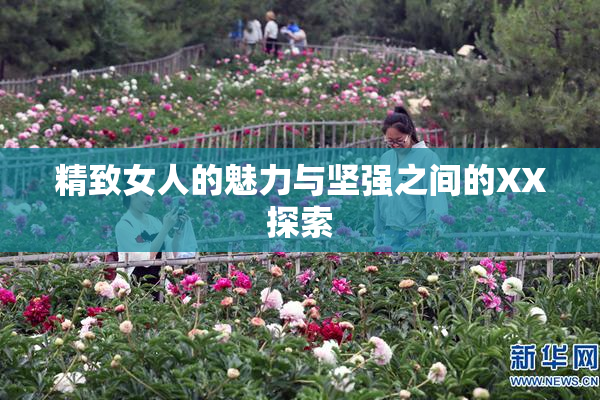 精致女人的魅力与坚强之间的XX探索