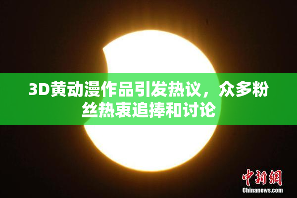 3D黄动漫作品引发热议，众多粉丝热衷追捧和讨论