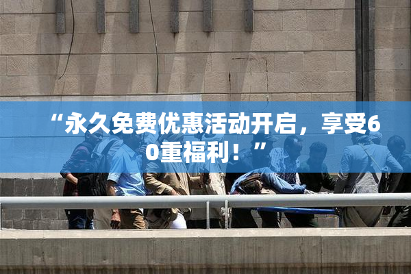 “永久免费优惠活动开启，享受60重福利！”
