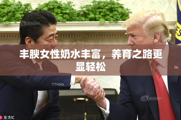 丰腴女性奶水丰富，养育之路更显轻松