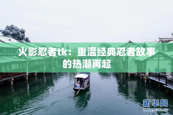 火影忍者tk：重温经典忍者故事的热潮再起