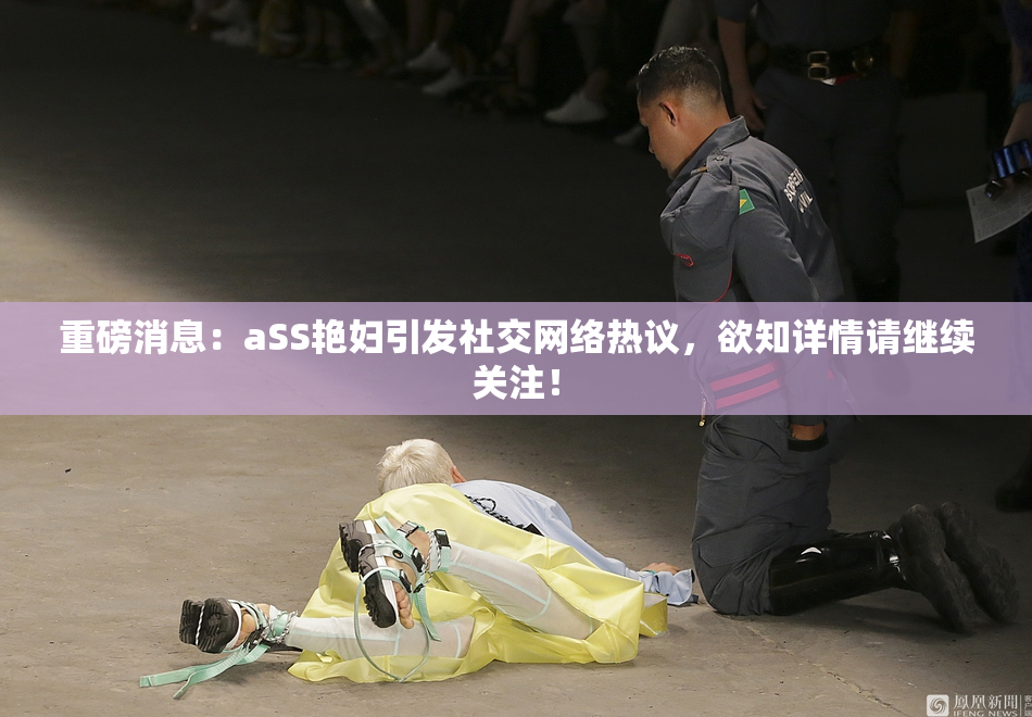 重磅消息：aSS艳妇引发社交网络热议，欲知详情请继续关注！