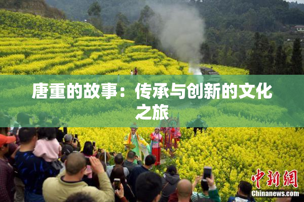 唐重的故事：传承与创新的文化之旅