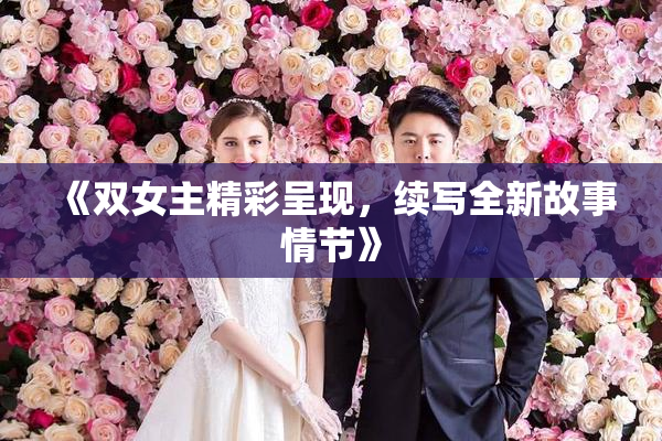 《双女主精彩呈现，续写全新故事情节》