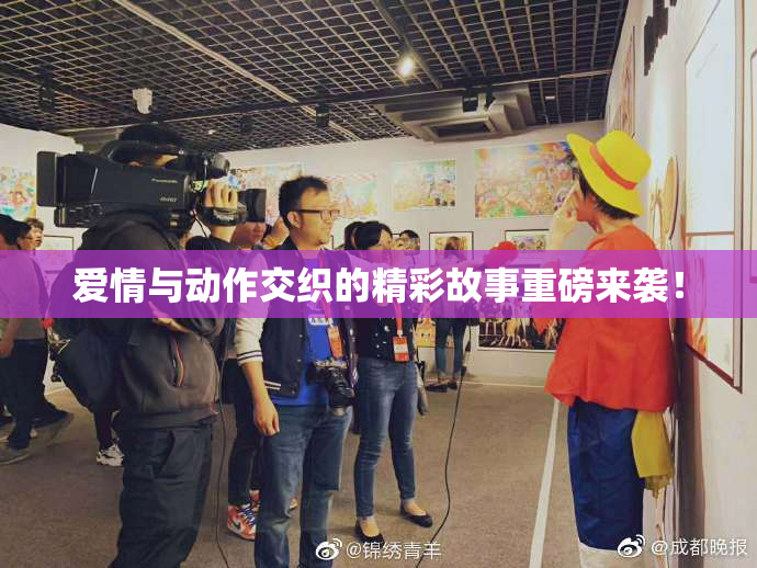 爱情与动作交织的精彩故事重磅来袭！
