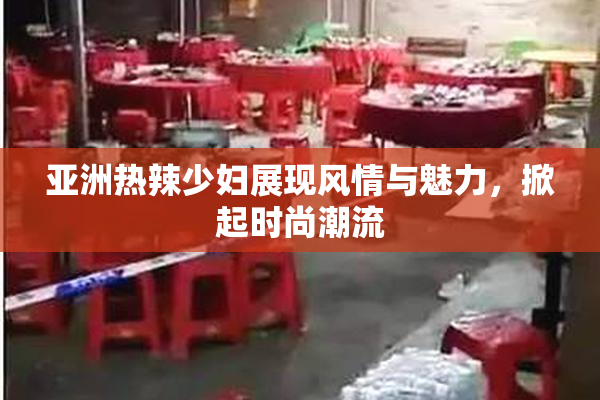 亚洲热辣少妇展现风情与魅力，掀起时尚潮流
