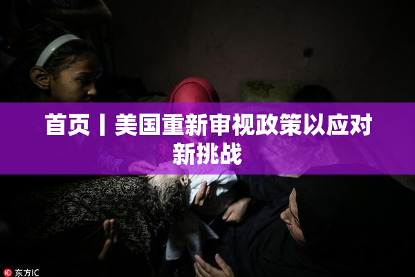 首页丨美国重新审视政策以应对新挑战