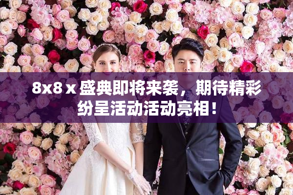 8x8ⅹ盛典即将来袭，期待精彩纷呈活动活动亮相！