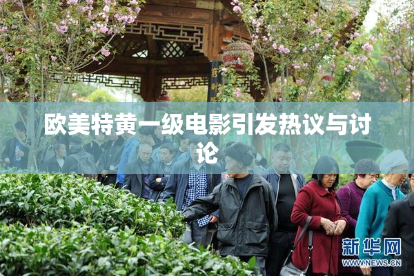 欧美特黄一级电影引发热议与讨论