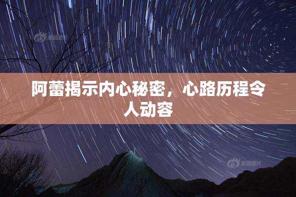 阿蕾揭示内心秘密，心路历程令人动容