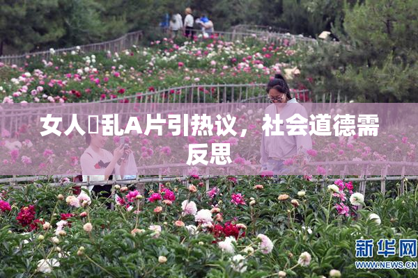 女人婬乱A片引热议，社会道德需反思