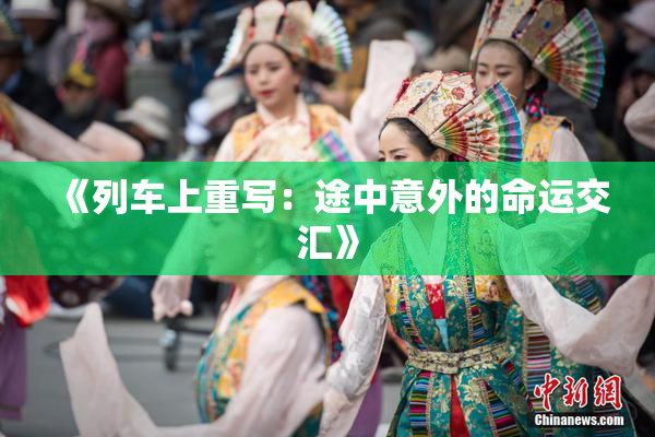 《列车上重写：途中意外的命运交汇》