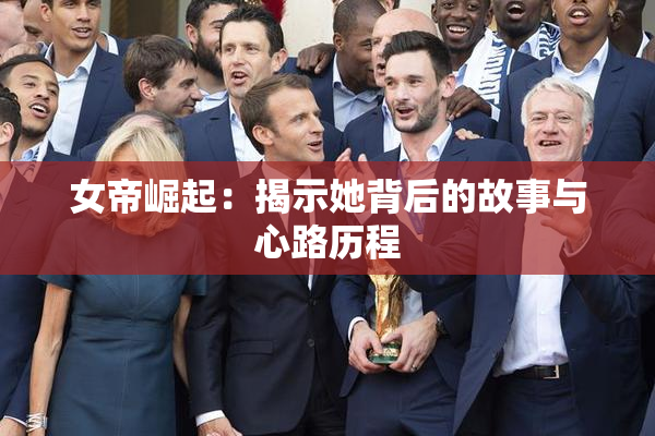 女帝崛起：揭示她背后的故事与心路历程