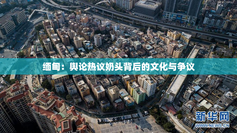 缅甸：舆论热议奶头背后的文化与争议