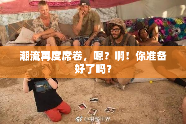 潮流再度席卷，嗯？啊！你准备好了吗？