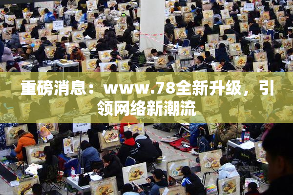 重磅消息：www.78全新升级，引领网络新潮流