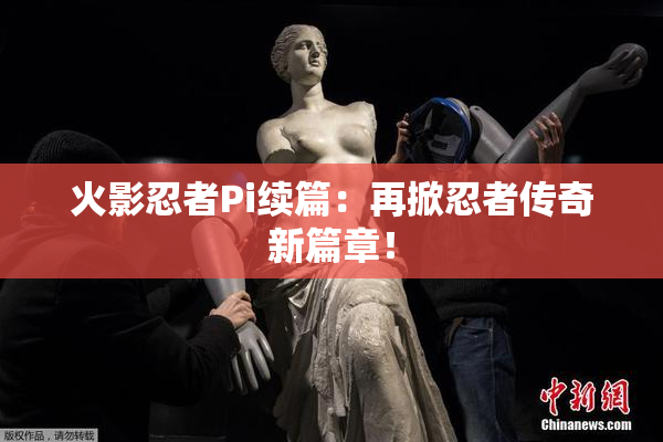 火影忍者Pi续篇：再掀忍者传奇新篇章！