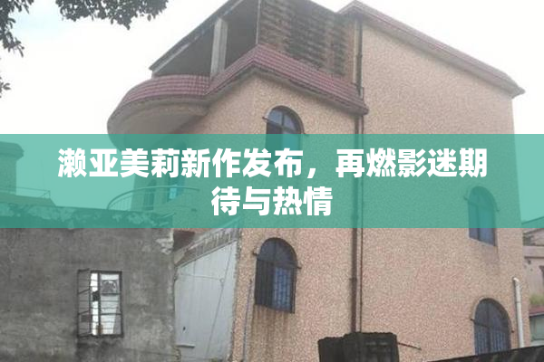 濑亚美莉新作发布，再燃影迷期待与热情