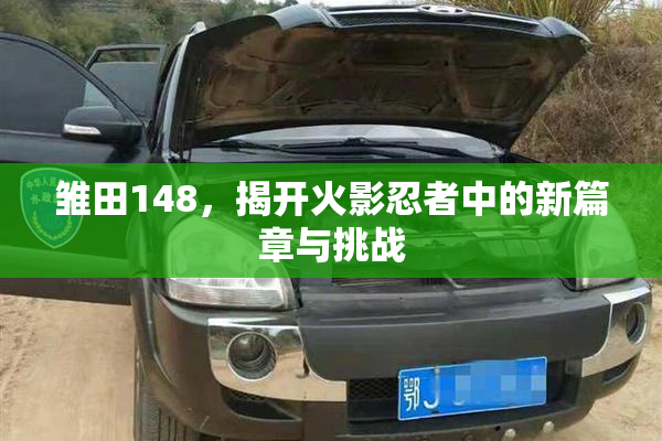 雏田148，揭开火影忍者中的新篇章与挑战