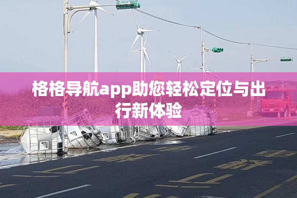 格格导航app助您轻松定位与出行新体验