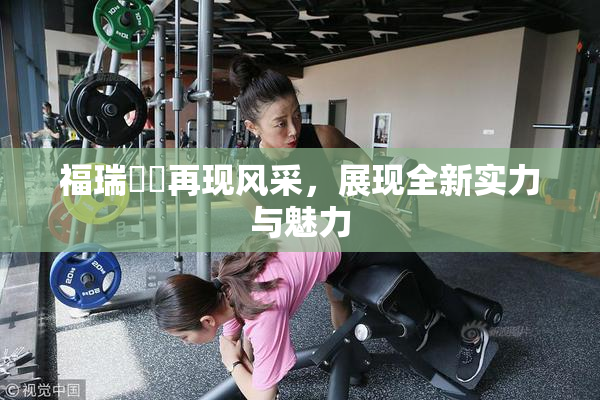 福瑞涊涊再现风采，展现全新实力与魅力