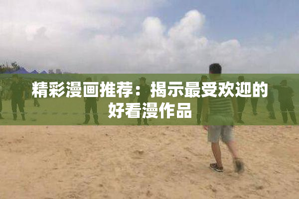 精彩漫画推荐：揭示最受欢迎的好看漫作品