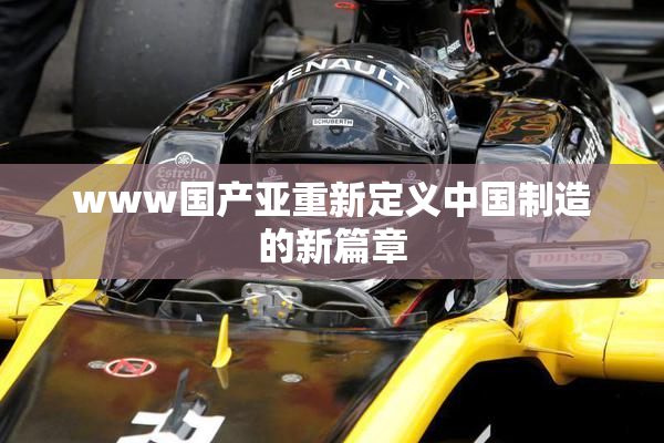 www国产亚重新定义中国制造的新篇章
