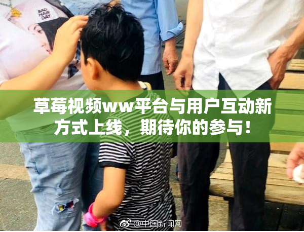 草莓视频ww平台与用户互动新方式上线，期待你的参与！